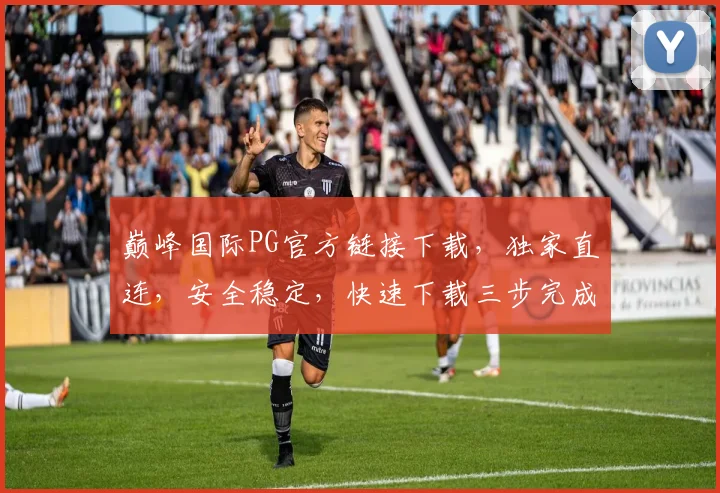 巅峰国际PG官方链接下载，独家直连，安全稳定，快速下载三步完成，不容错过