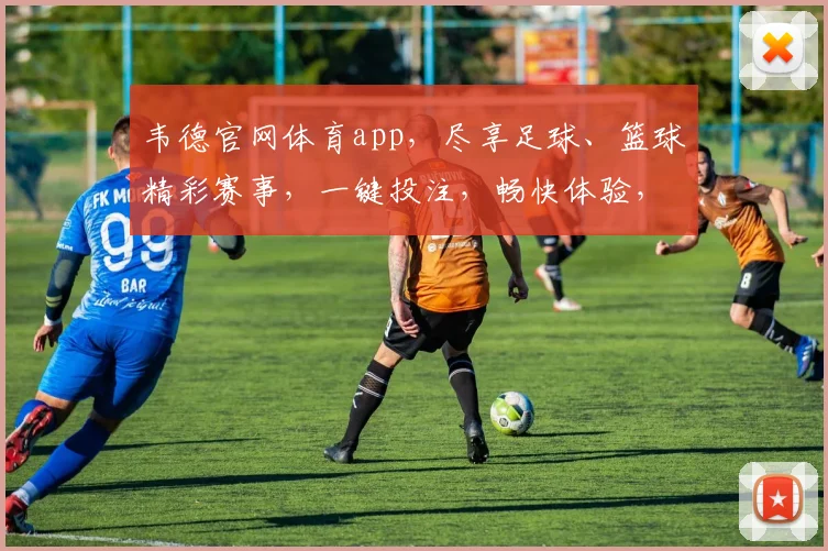 韦德官网体育app，尽享足球、篮球精彩赛事，一键投注，畅快体验，赢取丰厚回报