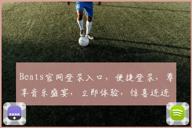 Beats官网登录入口，便捷登录，尊享音乐盛宴，立即体验，惊喜连连，不容错过