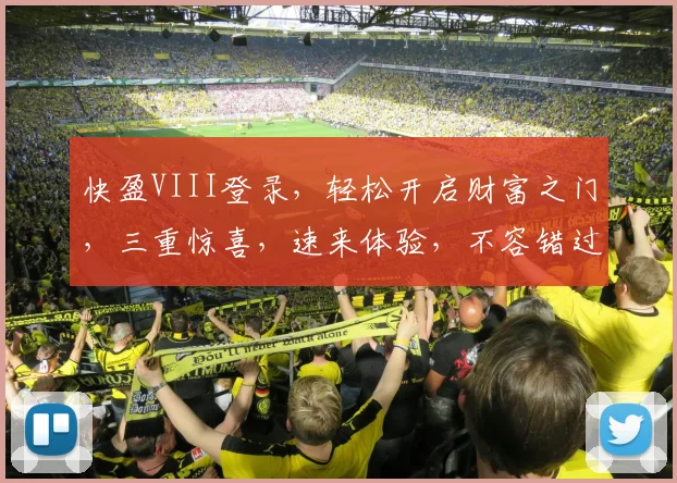 快盈VIII登录，轻松开启财富之门，三重惊喜，速来体验，不容错过