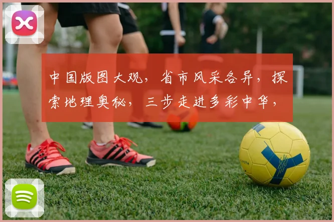 中国版图大观，省市风采各异，探索地理奥秘，三步走进多彩中华，体验地域风情。