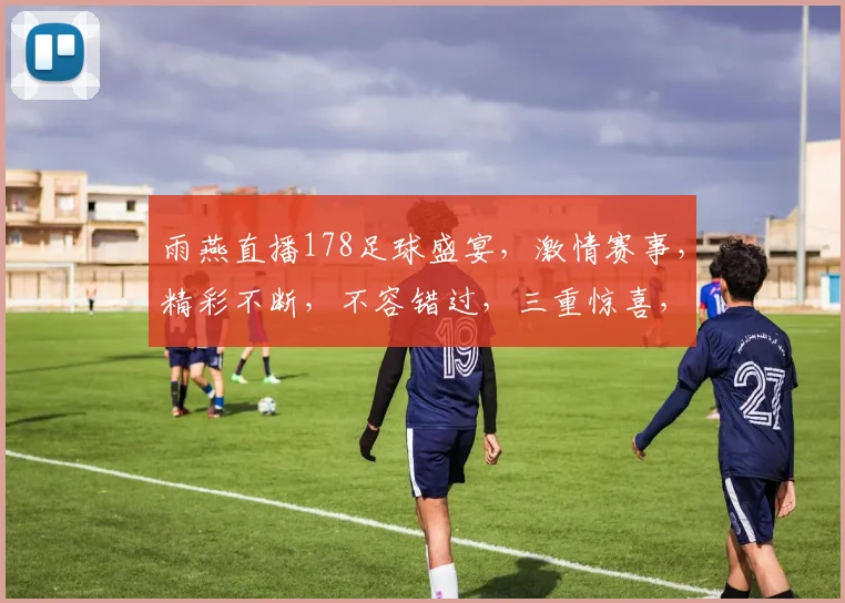 雨燕直播178足球盛宴，激情赛事，精彩不断，不容错过，三重惊喜，等你来战