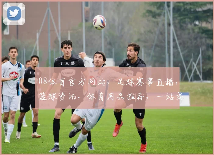08体育官方网站，足球赛事直播，篮球资讯，体育用品推荐，一站式体育服务