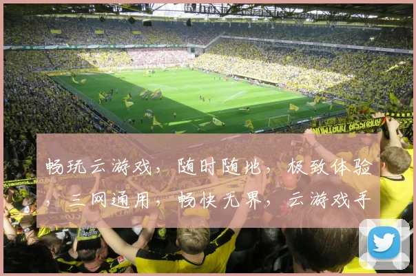 畅玩云游戏，随时随地，极致体验，三网通用，畅快无界，云游戏手机app，一触即达