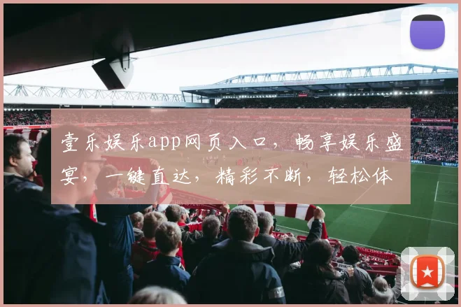 壹乐娱乐app网页入口，畅享娱乐盛宴，一键直达，精彩不断，轻松体验