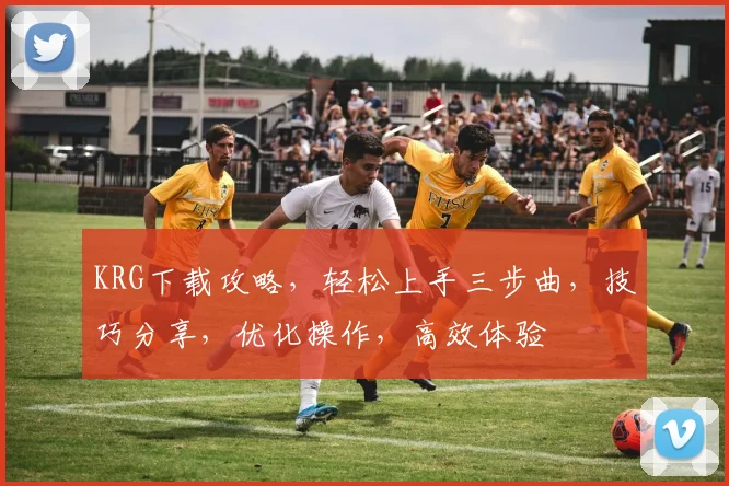 KRG下载攻略，轻松上手三步曲，技巧分享，优化操作，高效体验