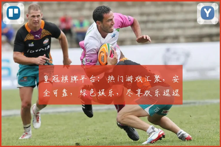 皇冠棋牌平台：热门游戏汇聚，安全可靠，绿色娱乐，尽享欢乐逗逗逗
