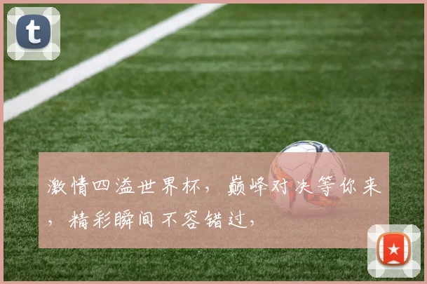 激情四溢世界杯，巅峰对决等你来，精彩瞬间不容错过，