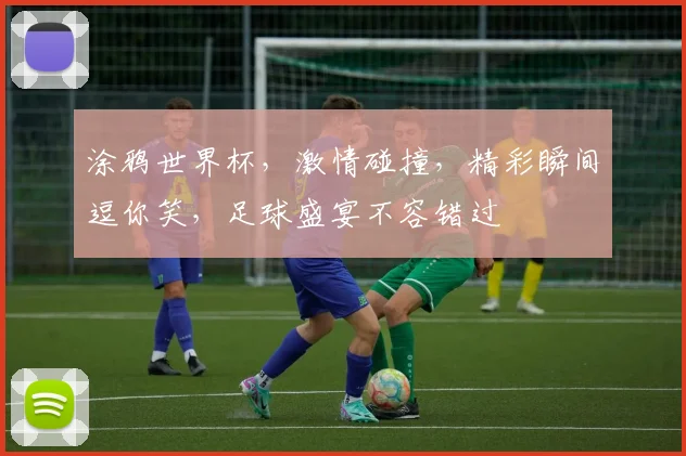 涂鸦世界杯，激情碰撞，精彩瞬间逗你笑，足球盛宴不容错过