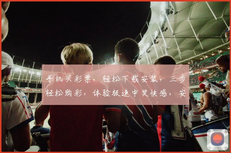 手机买彩票，轻松下载安装，三步轻松购彩，体验极速中奖快感，安全可靠
